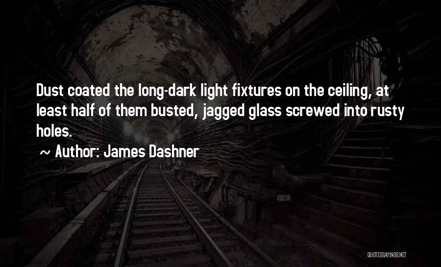James Dashner Quotes: Dust Coated The Long-dark Light Fixtures On The Ceiling, At Least Half Of Them Busted, Jagged Glass Screwed Into Rusty