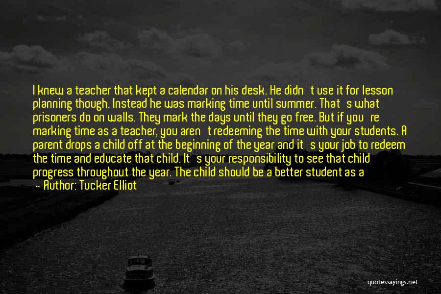 Tucker Elliot Quotes: I Knew A Teacher That Kept A Calendar On His Desk. He Didn't Use It For Lesson Planning Though. Instead