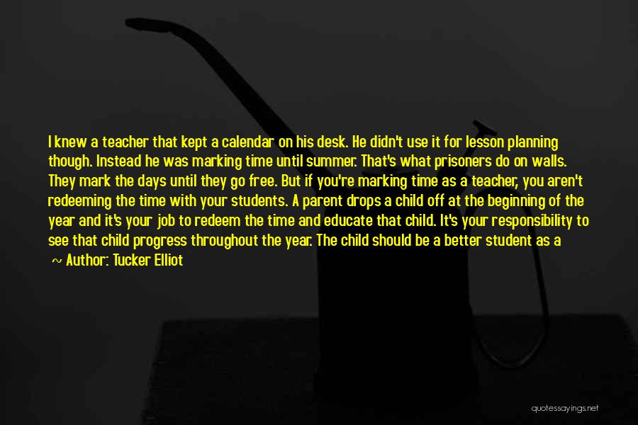 Tucker Elliot Quotes: I Knew A Teacher That Kept A Calendar On His Desk. He Didn't Use It For Lesson Planning Though. Instead