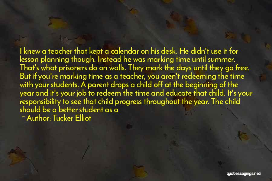 Tucker Elliot Quotes: I Knew A Teacher That Kept A Calendar On His Desk. He Didn't Use It For Lesson Planning Though. Instead