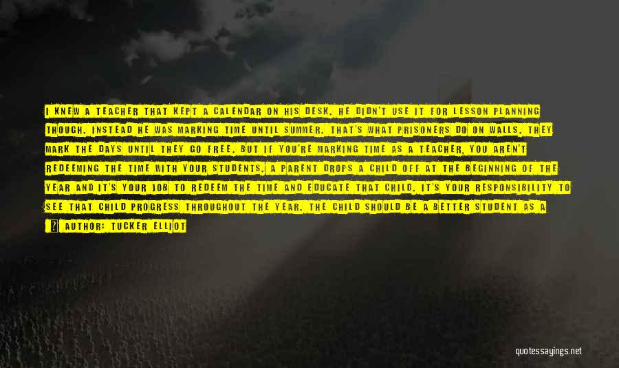 Tucker Elliot Quotes: I Knew A Teacher That Kept A Calendar On His Desk. He Didn't Use It For Lesson Planning Though. Instead