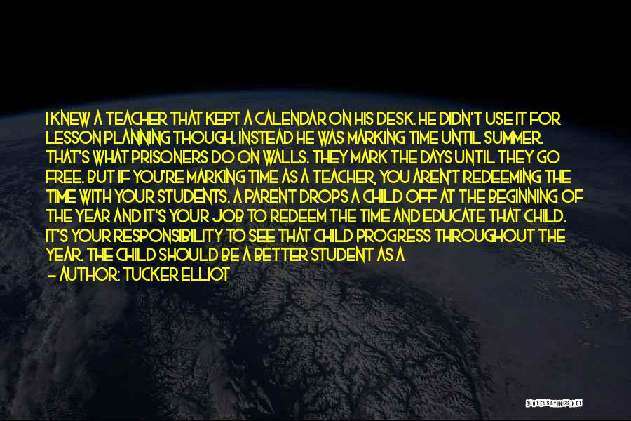 Tucker Elliot Quotes: I Knew A Teacher That Kept A Calendar On His Desk. He Didn't Use It For Lesson Planning Though. Instead