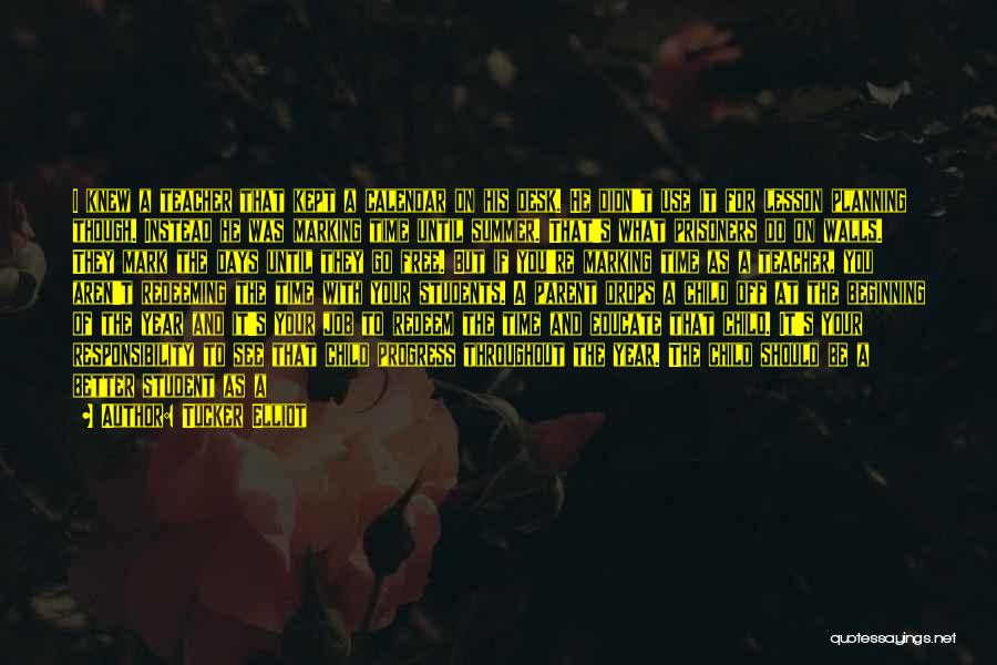 Tucker Elliot Quotes: I Knew A Teacher That Kept A Calendar On His Desk. He Didn't Use It For Lesson Planning Though. Instead