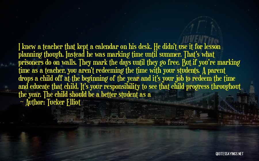 Tucker Elliot Quotes: I Knew A Teacher That Kept A Calendar On His Desk. He Didn't Use It For Lesson Planning Though. Instead