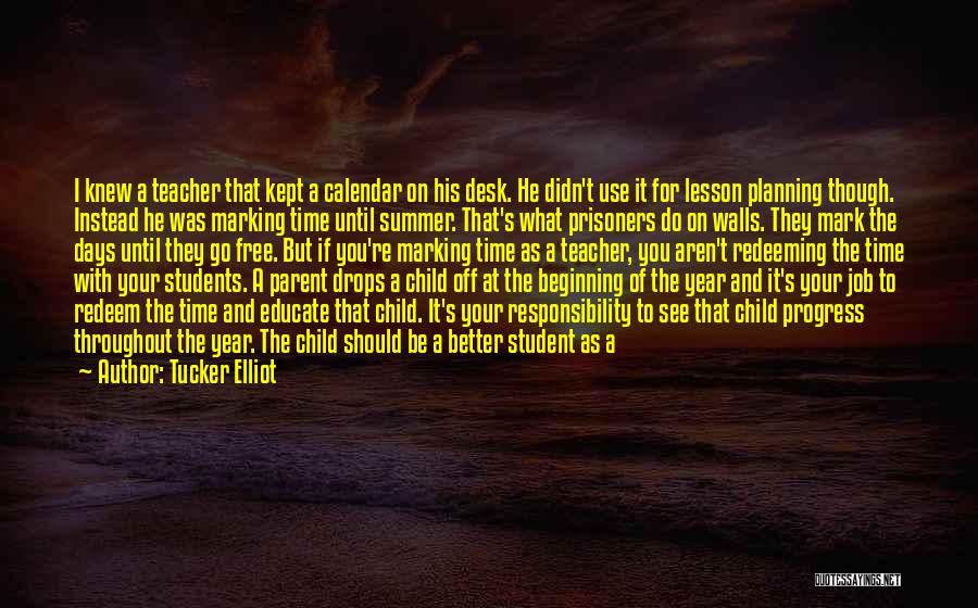 Tucker Elliot Quotes: I Knew A Teacher That Kept A Calendar On His Desk. He Didn't Use It For Lesson Planning Though. Instead