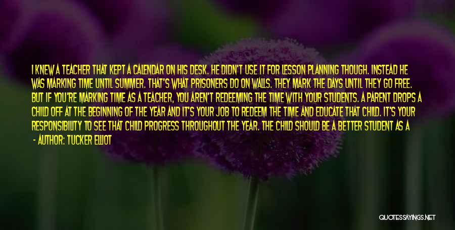 Tucker Elliot Quotes: I Knew A Teacher That Kept A Calendar On His Desk. He Didn't Use It For Lesson Planning Though. Instead