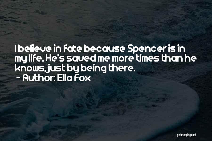 Ella Fox Quotes: I Believe In Fate Because Spencer Is In My Life. He's Saved Me More Times Than He Knows, Just By