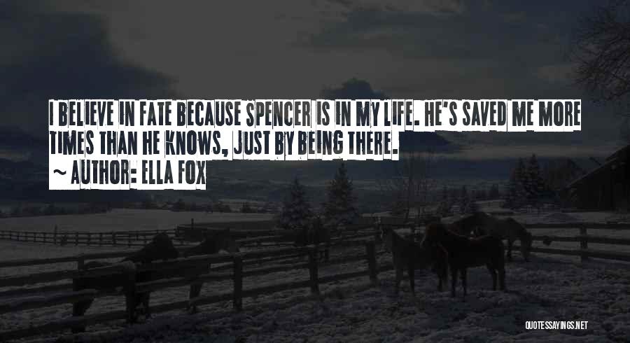 Ella Fox Quotes: I Believe In Fate Because Spencer Is In My Life. He's Saved Me More Times Than He Knows, Just By