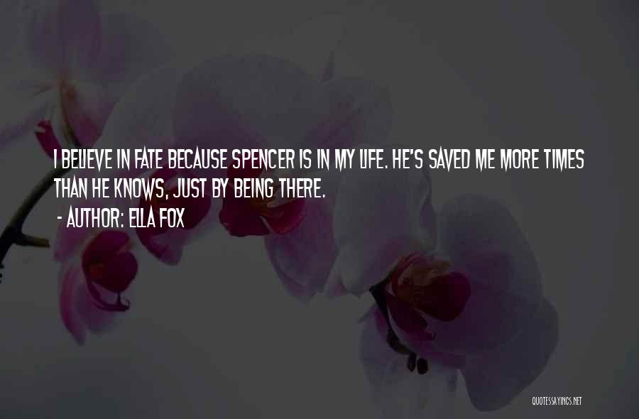Ella Fox Quotes: I Believe In Fate Because Spencer Is In My Life. He's Saved Me More Times Than He Knows, Just By