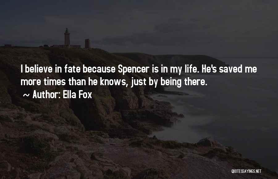 Ella Fox Quotes: I Believe In Fate Because Spencer Is In My Life. He's Saved Me More Times Than He Knows, Just By
