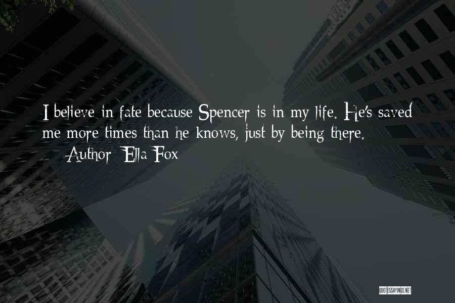 Ella Fox Quotes: I Believe In Fate Because Spencer Is In My Life. He's Saved Me More Times Than He Knows, Just By