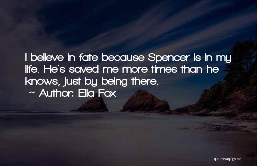 Ella Fox Quotes: I Believe In Fate Because Spencer Is In My Life. He's Saved Me More Times Than He Knows, Just By