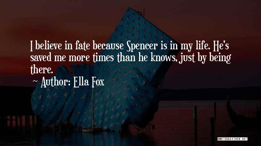 Ella Fox Quotes: I Believe In Fate Because Spencer Is In My Life. He's Saved Me More Times Than He Knows, Just By