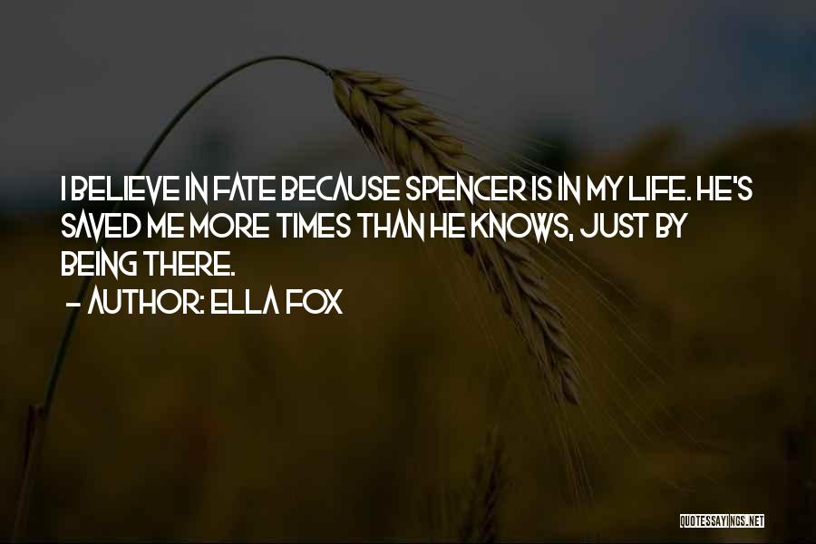 Ella Fox Quotes: I Believe In Fate Because Spencer Is In My Life. He's Saved Me More Times Than He Knows, Just By