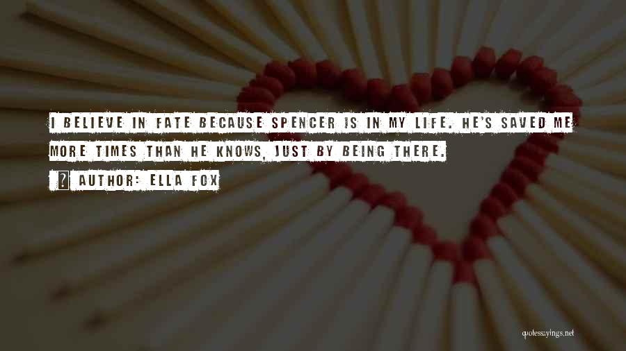 Ella Fox Quotes: I Believe In Fate Because Spencer Is In My Life. He's Saved Me More Times Than He Knows, Just By