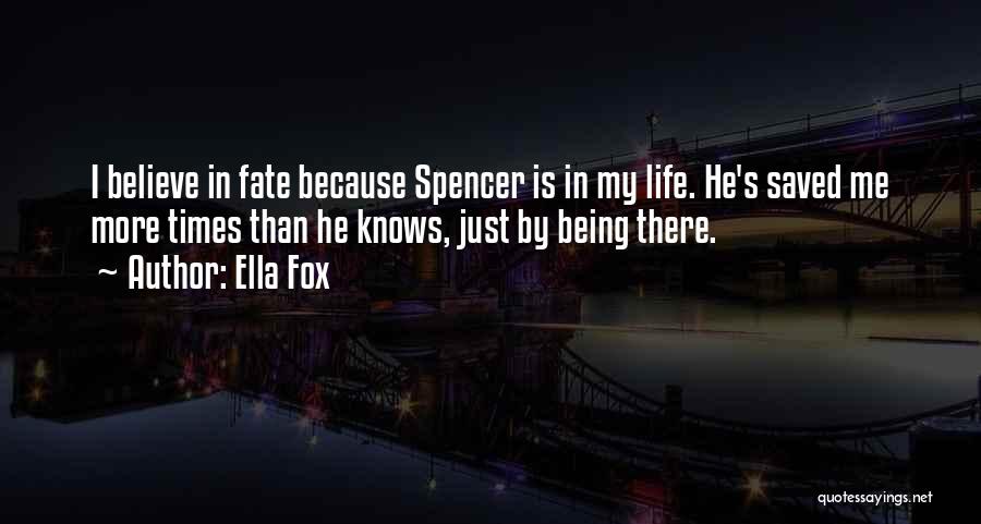 Ella Fox Quotes: I Believe In Fate Because Spencer Is In My Life. He's Saved Me More Times Than He Knows, Just By
