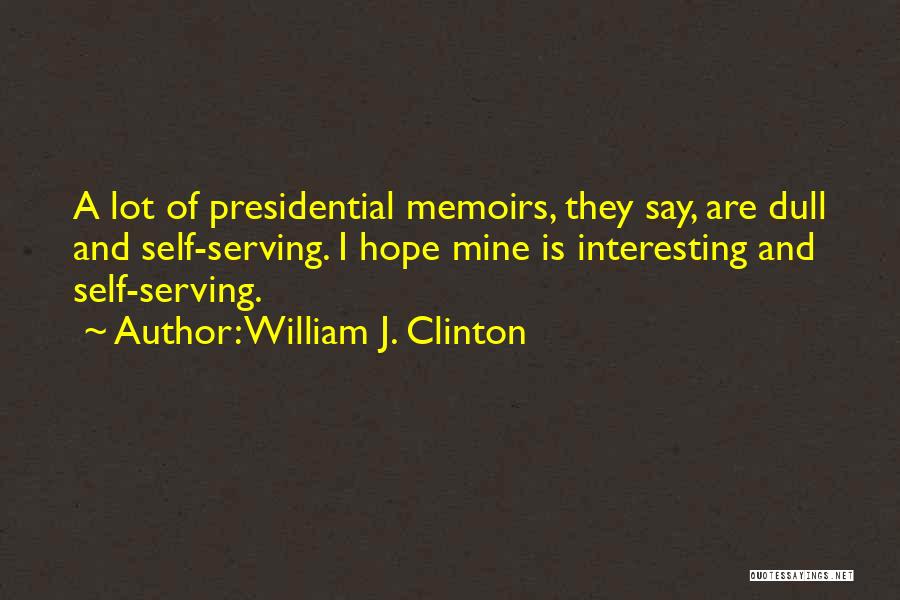 William J. Clinton Quotes: A Lot Of Presidential Memoirs, They Say, Are Dull And Self-serving. I Hope Mine Is Interesting And Self-serving.