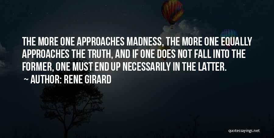 Rene Girard Quotes: The More One Approaches Madness, The More One Equally Approaches The Truth, And If One Does Not Fall Into The