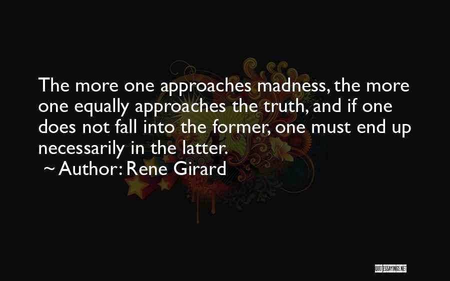 Rene Girard Quotes: The More One Approaches Madness, The More One Equally Approaches The Truth, And If One Does Not Fall Into The