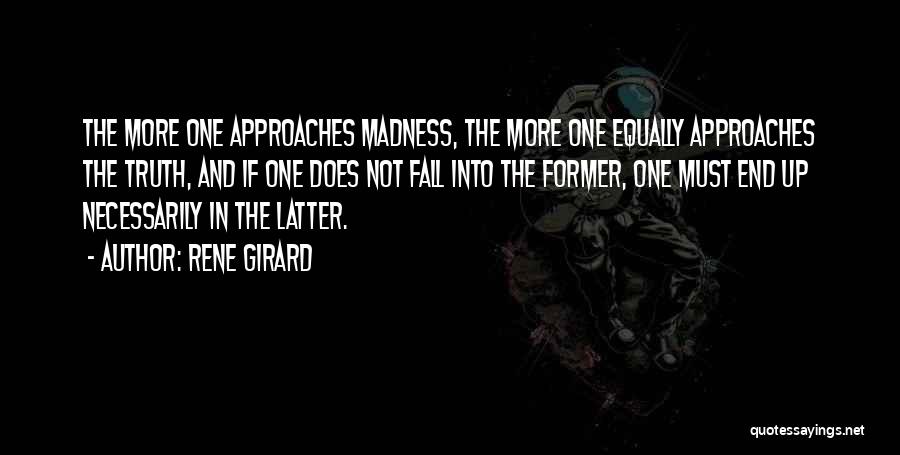 Rene Girard Quotes: The More One Approaches Madness, The More One Equally Approaches The Truth, And If One Does Not Fall Into The