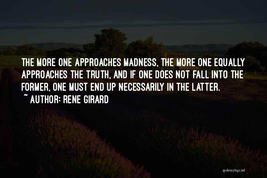 Rene Girard Quotes: The More One Approaches Madness, The More One Equally Approaches The Truth, And If One Does Not Fall Into The