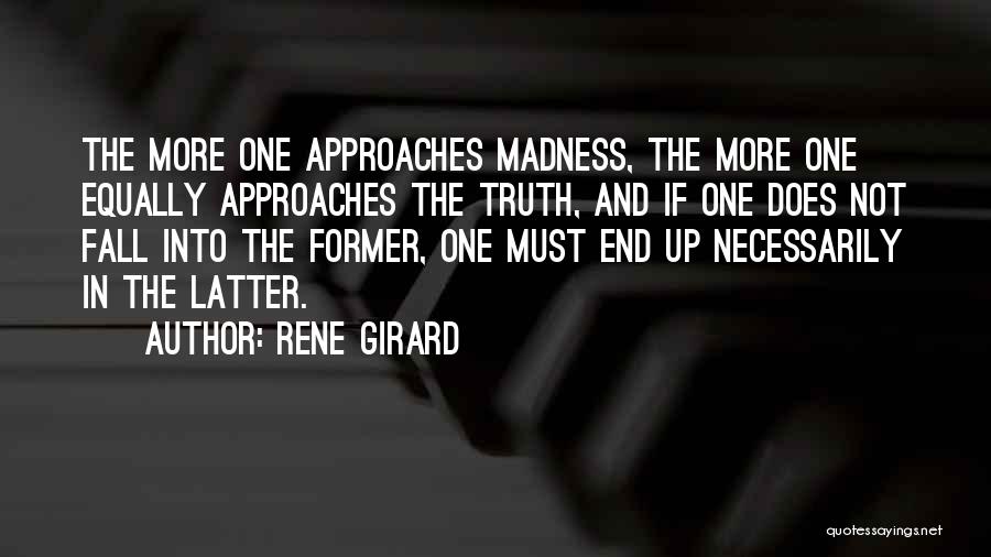 Rene Girard Quotes: The More One Approaches Madness, The More One Equally Approaches The Truth, And If One Does Not Fall Into The