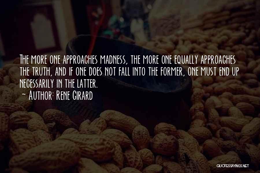 Rene Girard Quotes: The More One Approaches Madness, The More One Equally Approaches The Truth, And If One Does Not Fall Into The