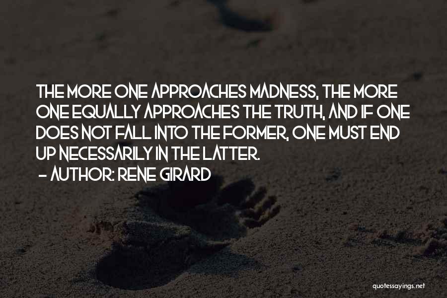 Rene Girard Quotes: The More One Approaches Madness, The More One Equally Approaches The Truth, And If One Does Not Fall Into The