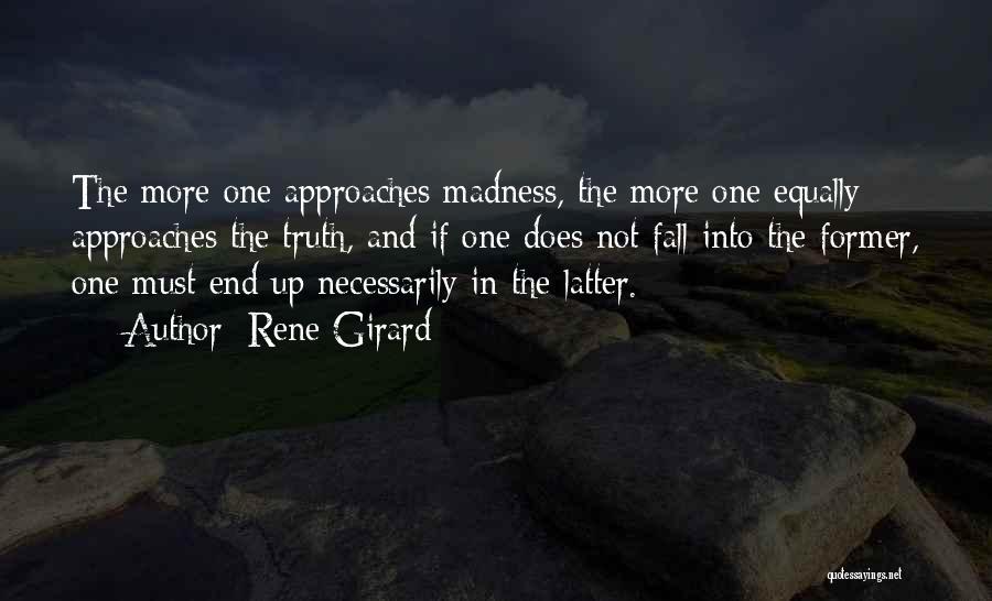 Rene Girard Quotes: The More One Approaches Madness, The More One Equally Approaches The Truth, And If One Does Not Fall Into The