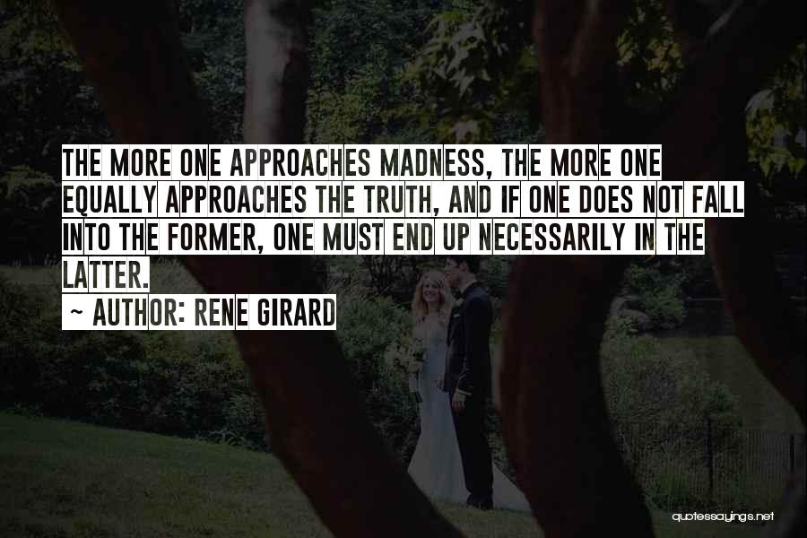 Rene Girard Quotes: The More One Approaches Madness, The More One Equally Approaches The Truth, And If One Does Not Fall Into The