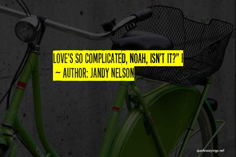 Jandy Nelson Quotes: Love's So Complicated, Noah, Isn't It? I