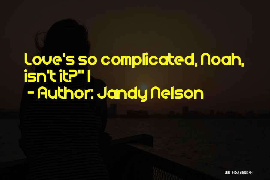 Jandy Nelson Quotes: Love's So Complicated, Noah, Isn't It? I