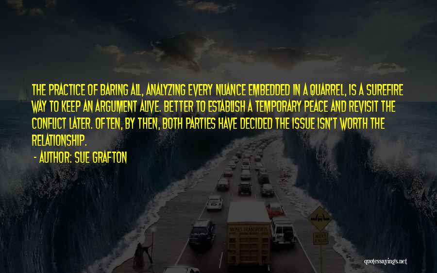 Sue Grafton Quotes: The Practice Of Baring All, Analyzing Every Nuance Embedded In A Quarrel, Is A Surefire Way To Keep An Argument