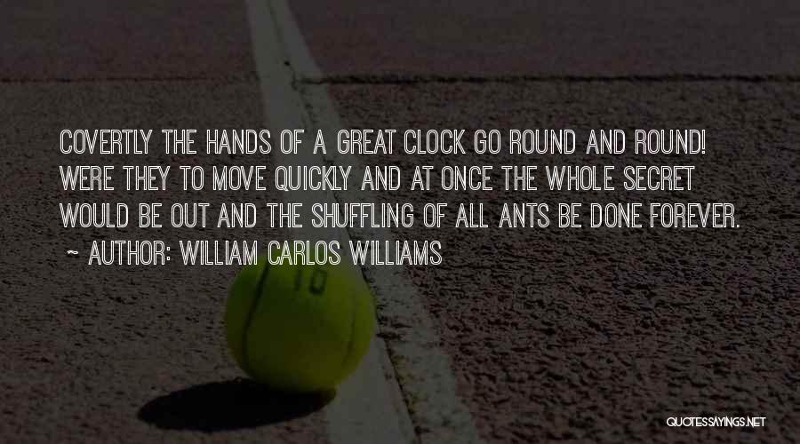 William Carlos Williams Quotes: Covertly The Hands Of A Great Clock Go Round And Round! Were They To Move Quickly And At Once The