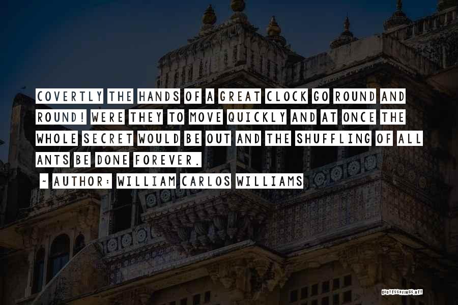 William Carlos Williams Quotes: Covertly The Hands Of A Great Clock Go Round And Round! Were They To Move Quickly And At Once The