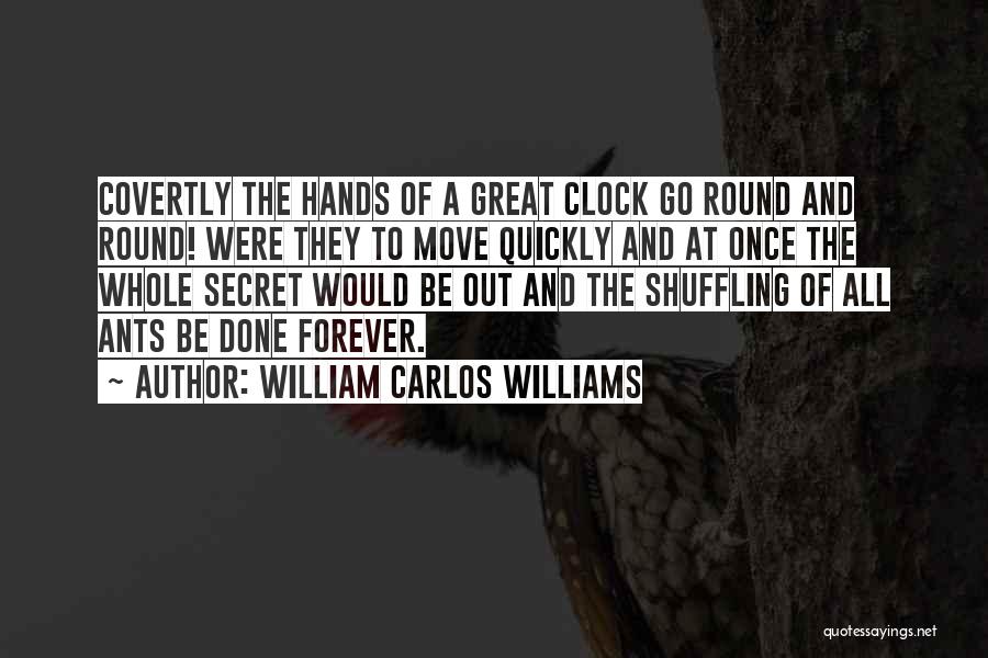 William Carlos Williams Quotes: Covertly The Hands Of A Great Clock Go Round And Round! Were They To Move Quickly And At Once The