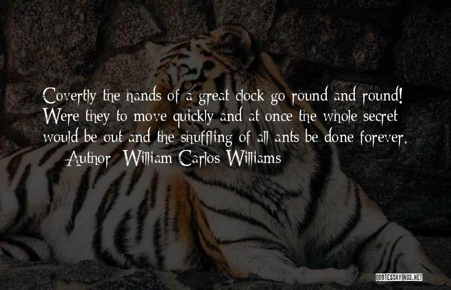 William Carlos Williams Quotes: Covertly The Hands Of A Great Clock Go Round And Round! Were They To Move Quickly And At Once The