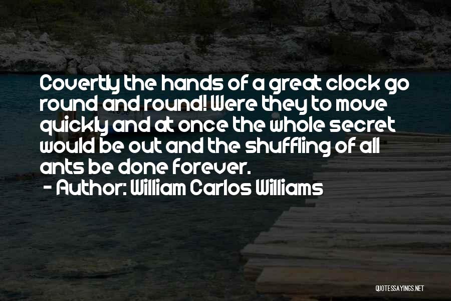 William Carlos Williams Quotes: Covertly The Hands Of A Great Clock Go Round And Round! Were They To Move Quickly And At Once The