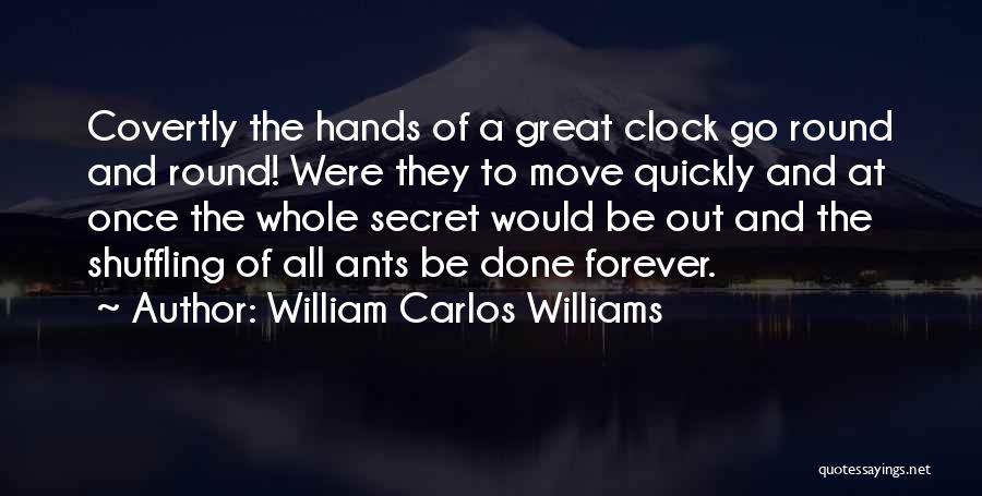 William Carlos Williams Quotes: Covertly The Hands Of A Great Clock Go Round And Round! Were They To Move Quickly And At Once The