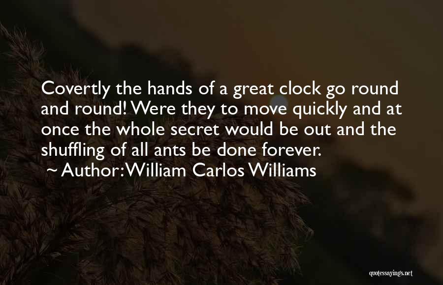 William Carlos Williams Quotes: Covertly The Hands Of A Great Clock Go Round And Round! Were They To Move Quickly And At Once The
