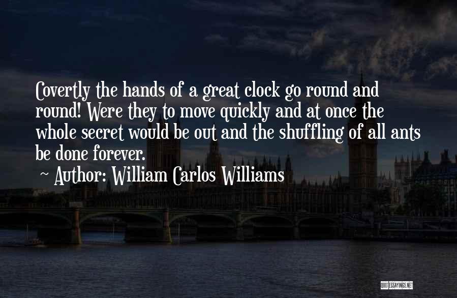 William Carlos Williams Quotes: Covertly The Hands Of A Great Clock Go Round And Round! Were They To Move Quickly And At Once The