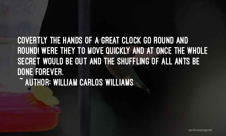 William Carlos Williams Quotes: Covertly The Hands Of A Great Clock Go Round And Round! Were They To Move Quickly And At Once The
