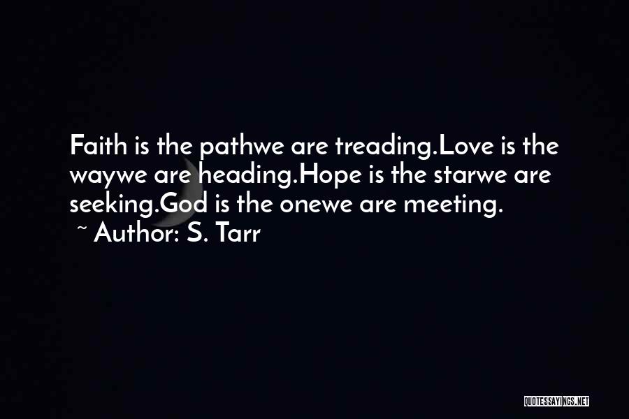 S. Tarr Quotes: Faith Is The Pathwe Are Treading.love Is The Waywe Are Heading.hope Is The Starwe Are Seeking.god Is The Onewe Are