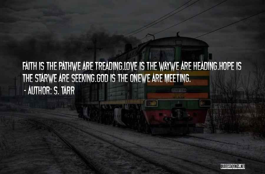 S. Tarr Quotes: Faith Is The Pathwe Are Treading.love Is The Waywe Are Heading.hope Is The Starwe Are Seeking.god Is The Onewe Are