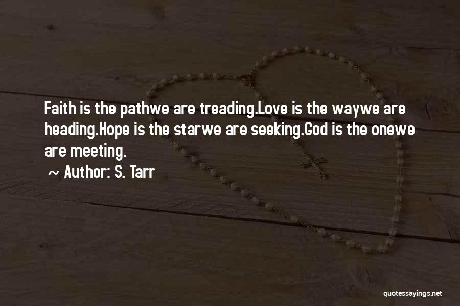 S. Tarr Quotes: Faith Is The Pathwe Are Treading.love Is The Waywe Are Heading.hope Is The Starwe Are Seeking.god Is The Onewe Are