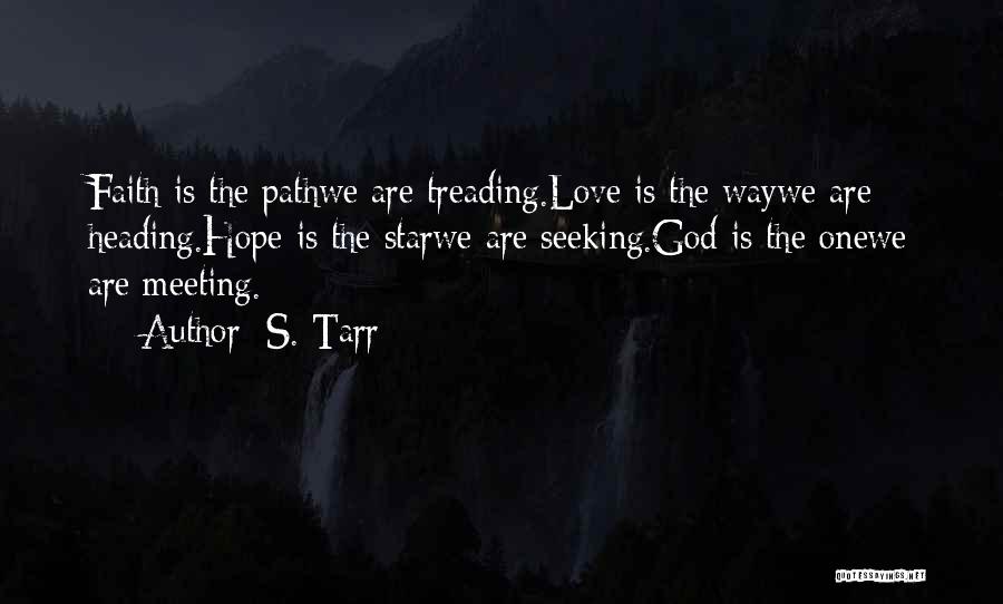 S. Tarr Quotes: Faith Is The Pathwe Are Treading.love Is The Waywe Are Heading.hope Is The Starwe Are Seeking.god Is The Onewe Are