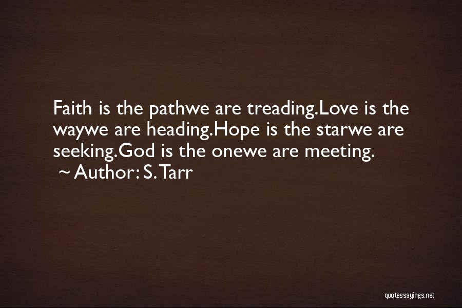 S. Tarr Quotes: Faith Is The Pathwe Are Treading.love Is The Waywe Are Heading.hope Is The Starwe Are Seeking.god Is The Onewe Are