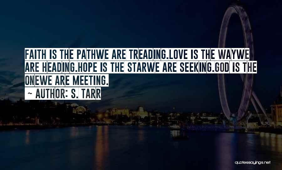 S. Tarr Quotes: Faith Is The Pathwe Are Treading.love Is The Waywe Are Heading.hope Is The Starwe Are Seeking.god Is The Onewe Are