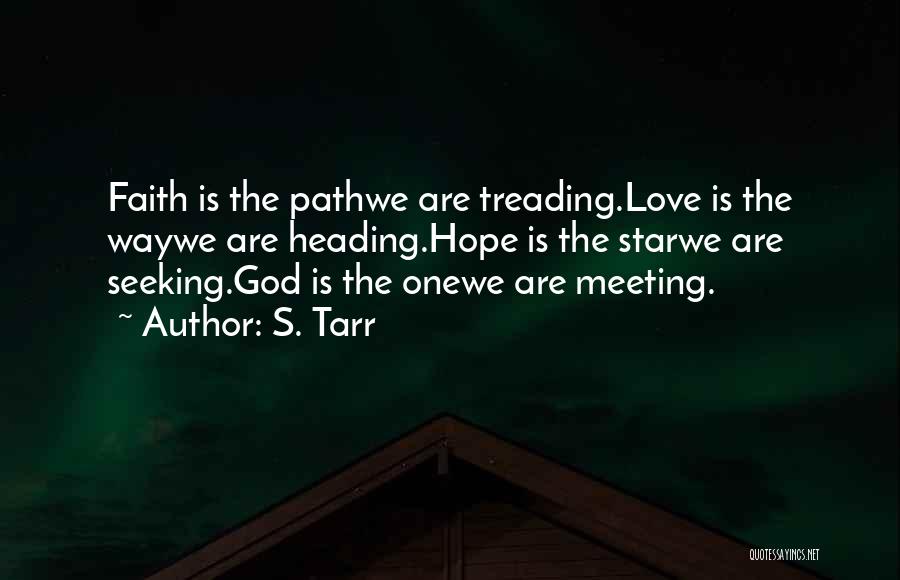 S. Tarr Quotes: Faith Is The Pathwe Are Treading.love Is The Waywe Are Heading.hope Is The Starwe Are Seeking.god Is The Onewe Are