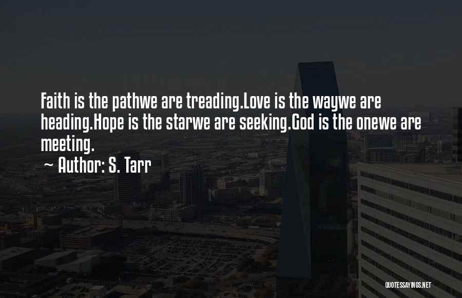 S. Tarr Quotes: Faith Is The Pathwe Are Treading.love Is The Waywe Are Heading.hope Is The Starwe Are Seeking.god Is The Onewe Are